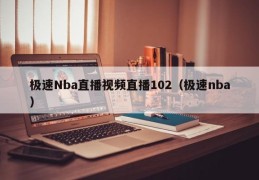 极速Nba直播视频直播102（极速nba）