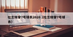 杜兰特穿7号球衣2020（杜兰特穿7号球衣）