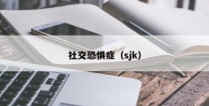 社交恐惧症（sjk）