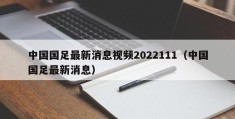 中国国足最新消息视频2022111（中国国足最新消息）