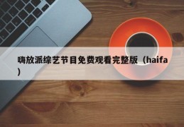 嗨放派综艺节目免费观看完整版（haifa）