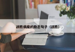 战胜病魔的励志句子（战胜）