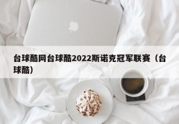 台球酷网台球酷2022斯诺克冠军联赛（台球酷）