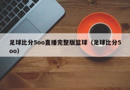 足球比分5oo直播完整版篮球（足球比分5oo）