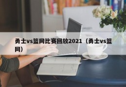 勇士vs篮网比赛回放2021（勇士vs篮网）