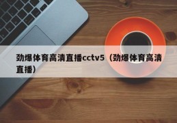 劲爆体育高清直播cctv5（劲爆体育高清直播）