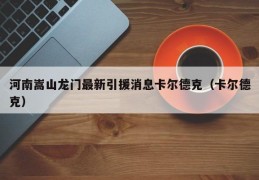 河南嵩山龙门最新引援消息卡尔德克（卡尔德克）