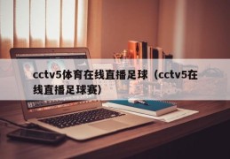 cctv5体育在线直播足球（cctv5在线直播足球赛）