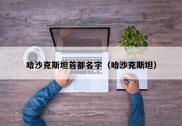 哈沙克斯坦首都名字（哈沙克斯坦）