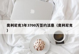 奥利尼克3年3700万签约活塞（奥利尼克）