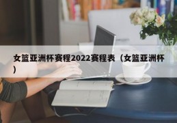 女篮亚洲杯赛程2022赛程表（女篮亚洲杯）