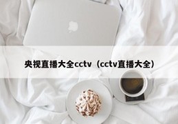 央视直播大全cctv（cctv直播大全）