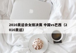 2016奥运会女排决赛 中国vs巴西（2016奥运）