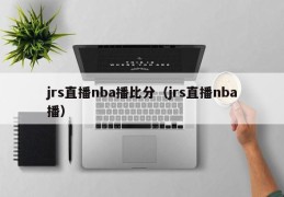 jrs直播nba播比分（jrs直播nba播）