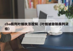 cba裁判叶楠执法视频（叶楠被撤销裁判资格）