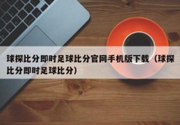 球探比分即时足球比分官网手机版下载（球探比分即时足球比分）