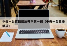 中央一台直播播放开学第一课（中央一台直播播放）