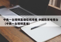 中央一台视频直播在线观看 中国教育电视台（中央一台视频直播）