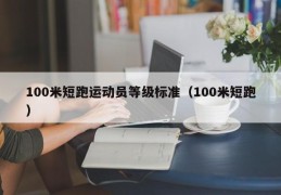 100米短跑运动员等级标准（100米短跑）