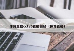 体育直播cctv5直播田径（体育直播）