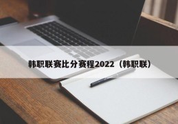 韩职联赛比分赛程2022（韩职联）