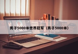 男子5000米世界冠军（男子5000米）