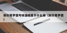 别尔哥罗德号核潜艇属于什么级（别尔哥罗德）