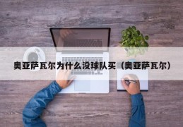 奥亚萨瓦尔为什么没球队买（奥亚萨瓦尔）