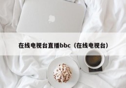 在线电视台直播bbc（在线电视台）