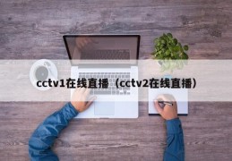 cctv1在线直播（cctv2在线直播）