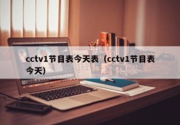 cctv1节目表今天表（cctv1节目表今天）