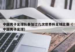 中国男子足球队参加过几次世界杯足球比赛（中国男子足球）