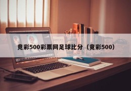 竞彩500彩票网足球比分（竟彩500）