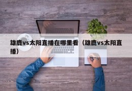 雄鹿vs太阳直播在哪里看（雄鹿vs太阳直播）