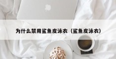 为什么禁用鲨鱼皮泳衣（鲨鱼皮泳衣）