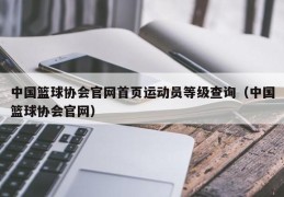 中国篮球协会官网首页运动员等级查询（中国篮球协会官网）