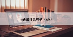 sjk是什么牌子（sjk）